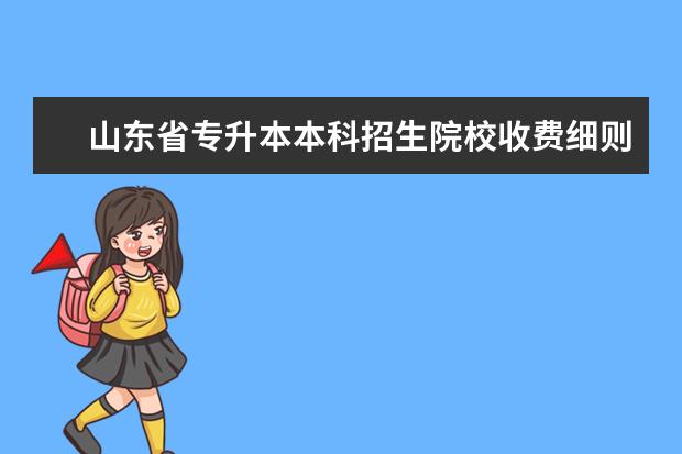 山东省专升本本科招生院校收费细则(山东专升本:本科院校最新学费参考总汇)