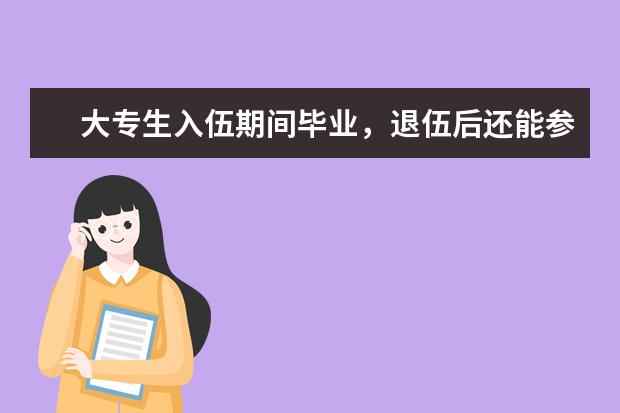 大专生入伍期间毕业，退伍后还能参加普通专升本考试吗