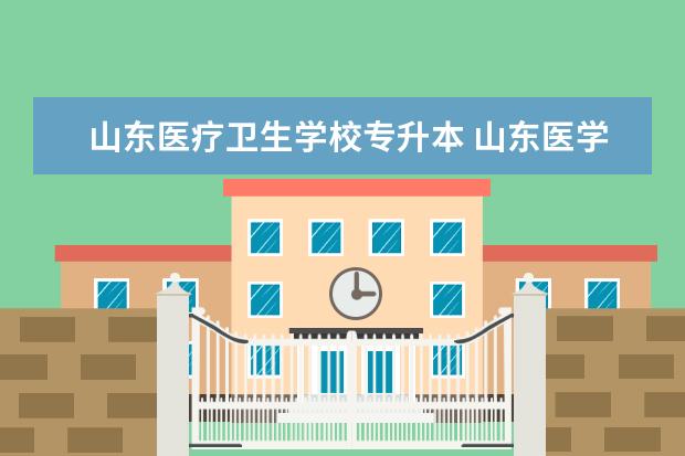 山东医疗卫生学校专升本 山东医学类专升本录取院校