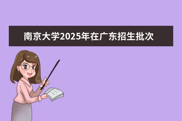 南京大学2025年在广东招生批次及专业参考