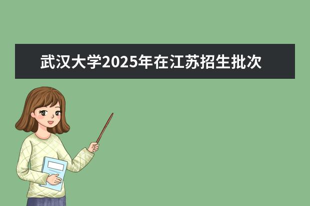 武汉大学2025年在江苏招生批次及专业参考（2026参考）