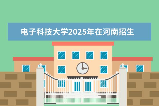 电子科技大学2025年在河南招生批次及专业参考（2026参考）