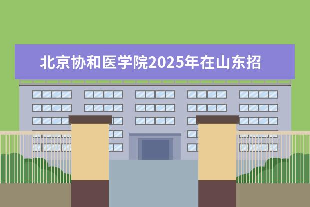 北京协和医学院2025年在山东招生批次及专业参考（2026参考）