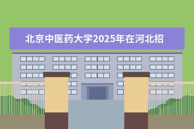 北京中医药大学2025年在河北招生批次及专业参考（2026参考）
