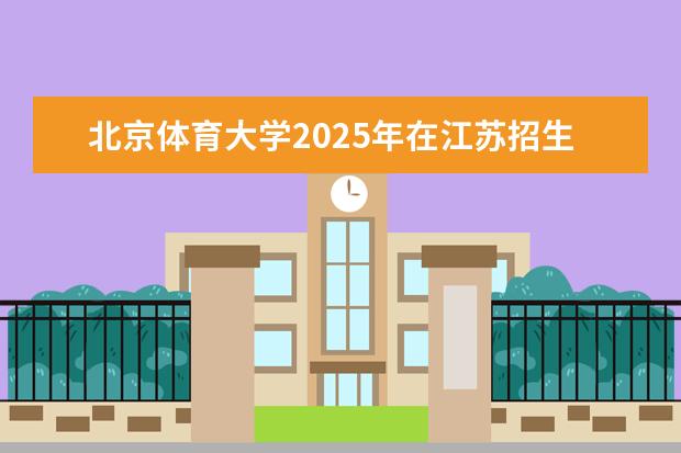 北京体育大学2025年在江苏招生批次及专业参考（2026参考）