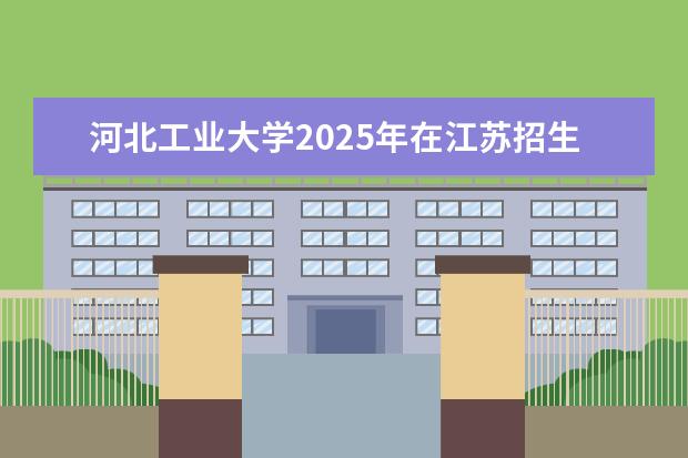 河北工业大学2025年在江苏招生批次及专业参考（2026参考）