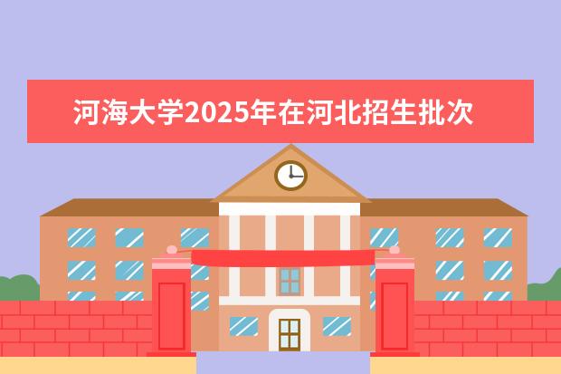 河海大学2025年在河北招生批次及专业参考（2026参考）