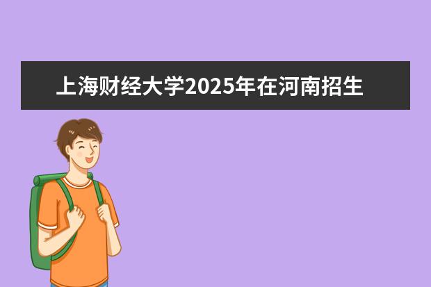 上海财经大学2025年在河南招生批次及专业参考（2026参考）