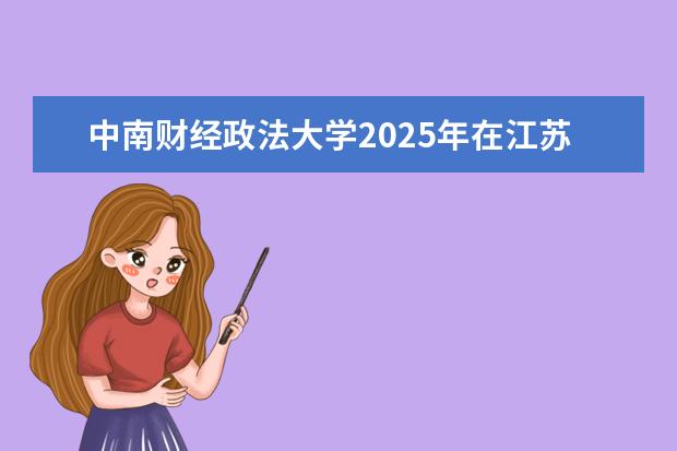 中南财经政法大学2025年在江苏招生批次及专业参考（2026参考）