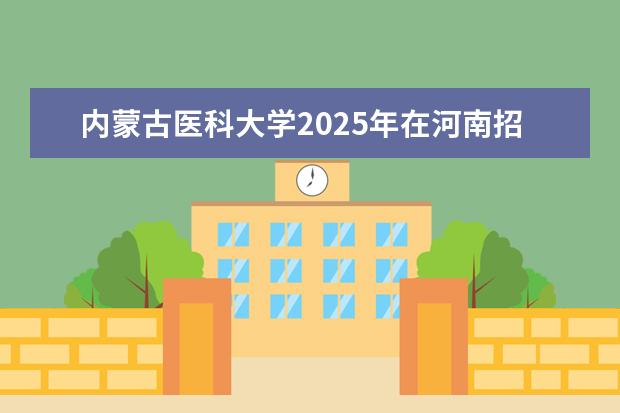 内蒙古医科大学2025年在河南招生批次及专业参考（2026参考）