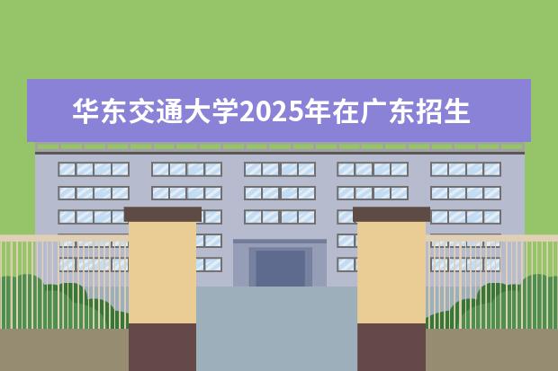 华东交通大学2025年在广东招生批次及专业参考