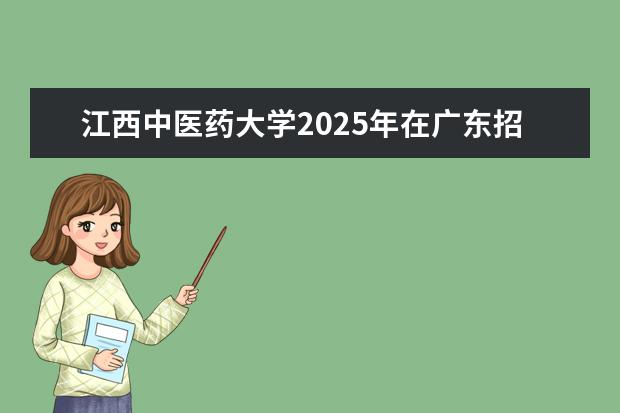 江西中医药大学2025年在广东招生批次及专业参考
