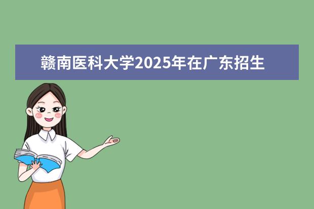 赣南医科大学2025年在广东招生批次及专业参考
