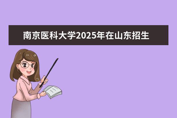 南京医科大学2025年在山东招生批次及专业参考（2026参考）