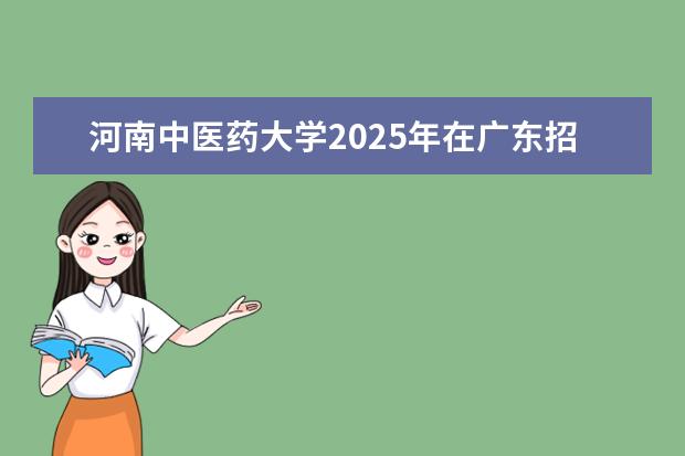河南中医药大学2025年在广东招生批次及专业参考
