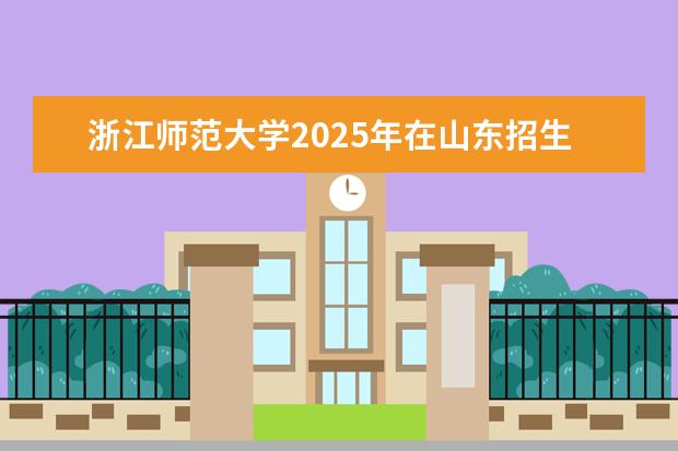 浙江师范大学2025年在山东招生批次及专业参考（2026参考）
