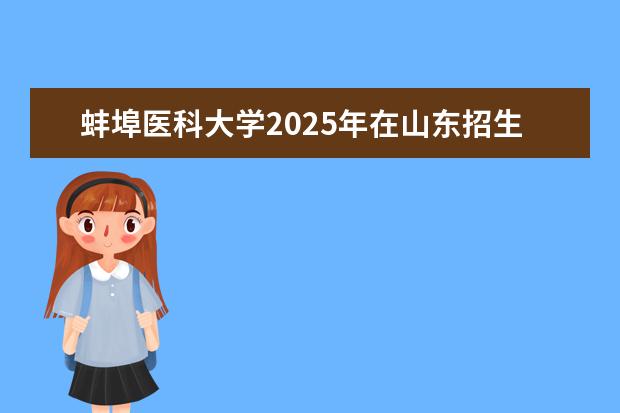 蚌埠医科大学2025年在山东招生批次及专业参考（2026参考）