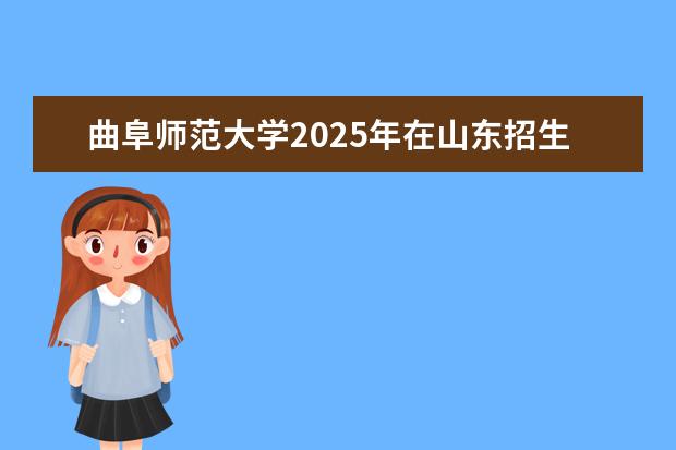曲阜师范大学2025年在山东招生批次及专业参考（2026参考）