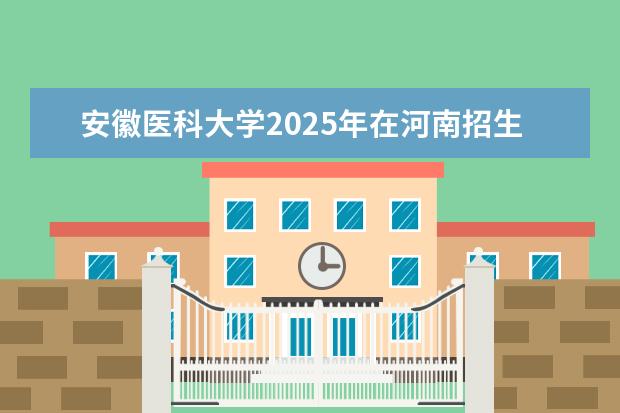 安徽医科大学2025年在河南招生批次及专业参考（2026参考）