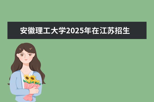 安徽理工大学2025年在江苏招生批次及专业参考（2026参考）