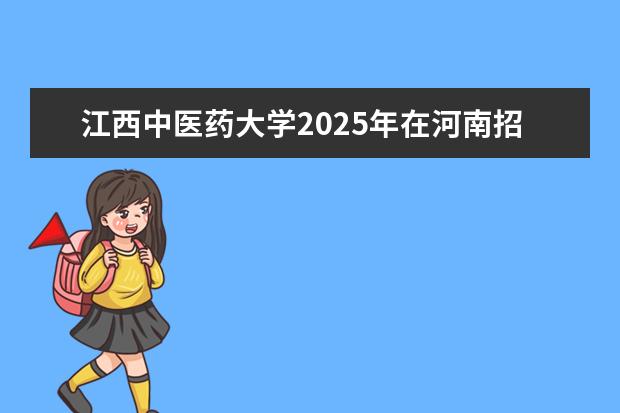 江西中医药大学2025年在河南招生批次及专业参考（2026参考）