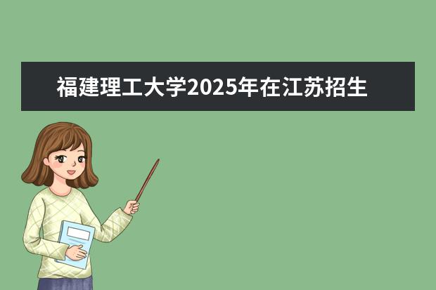 福建理工大学2025年在江苏招生批次及专业参考（2026参考）
