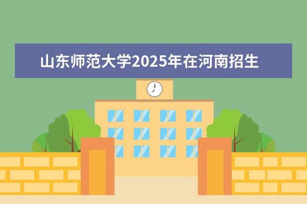 山东师范大学2025年在河南招生批次及专业参考（2026参考）