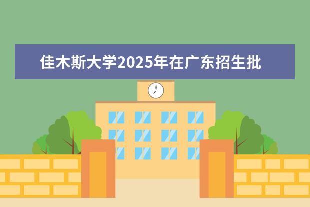 佳木斯大学2025年在广东招生批次及专业参考