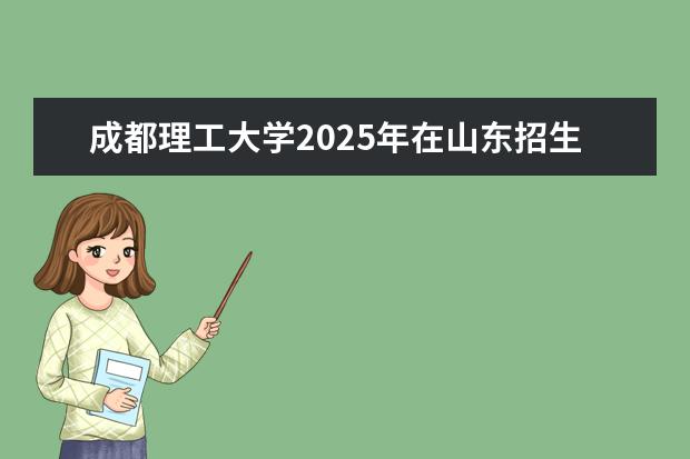 成都理工大学2025年在山东招生批次及专业参考（2026参考）