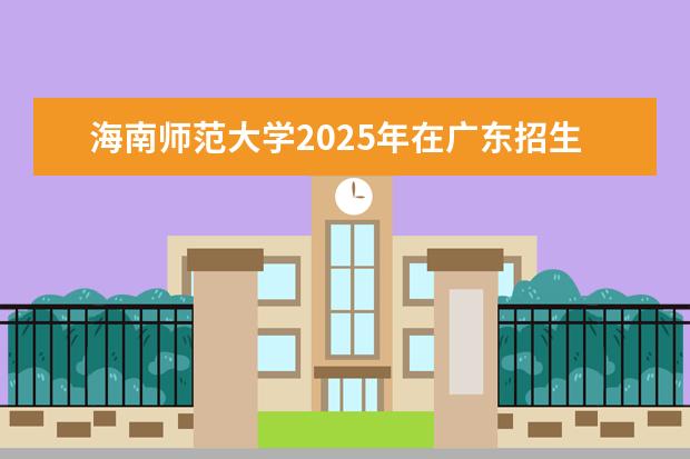 海南师范大学2025年在广东招生批次及专业参考