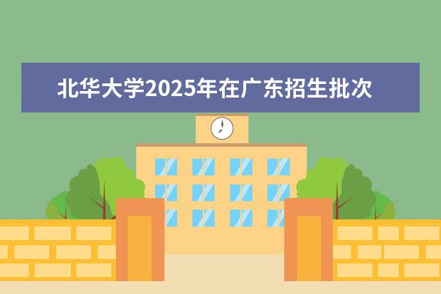 北华大学2025年在广东招生批次及专业参考