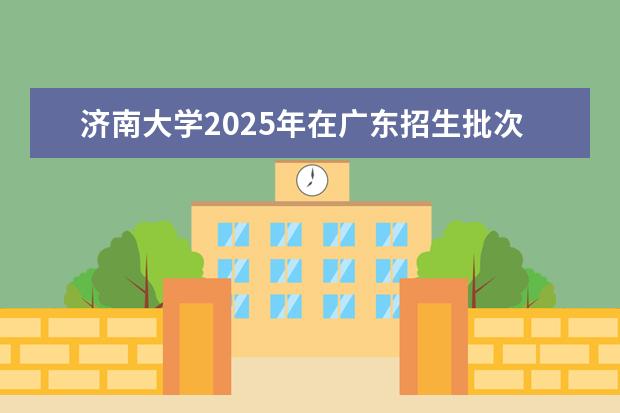 济南大学2025年在广东招生批次及专业参考