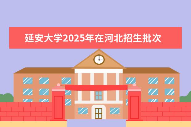 延安大学2025年在河北招生批次及专业参考（2026参考）
