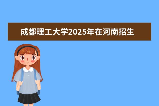 成都理工大学2025年在河南招生批次及专业参考（2026参考）