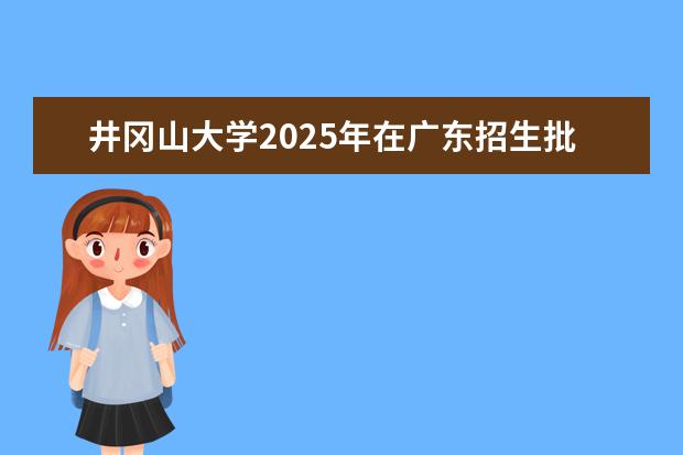 井冈山大学2025年在广东招生批次及专业参考