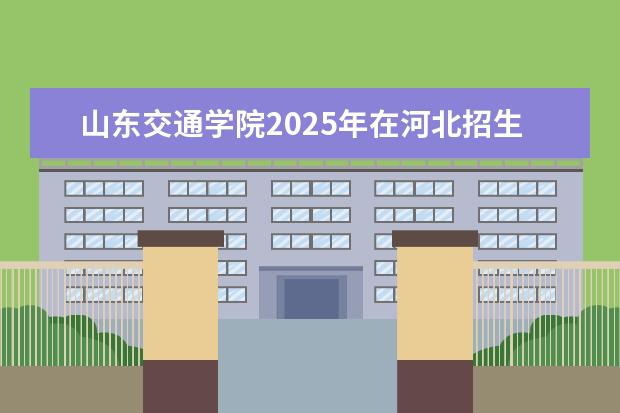 山东交通学院2025年在河北招生批次及专业参考（2026参考）