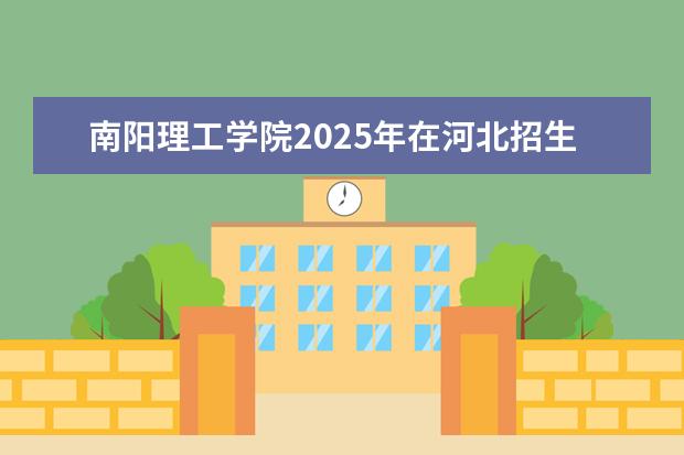 南阳理工学院2025年在河北招生批次及专业参考（2026参考）