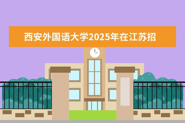 西安外国语大学2025年在江苏招生批次及专业参考（2026参考）