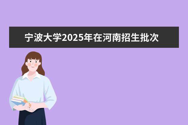 宁波大学2025年在河南招生批次及专业参考（2026参考）