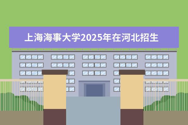 上海海事大学2025年在河北招生批次及专业参考（2026参考）