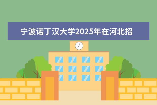 宁波诺丁汉大学2025年在河北招生批次及专业参考（2026参考）