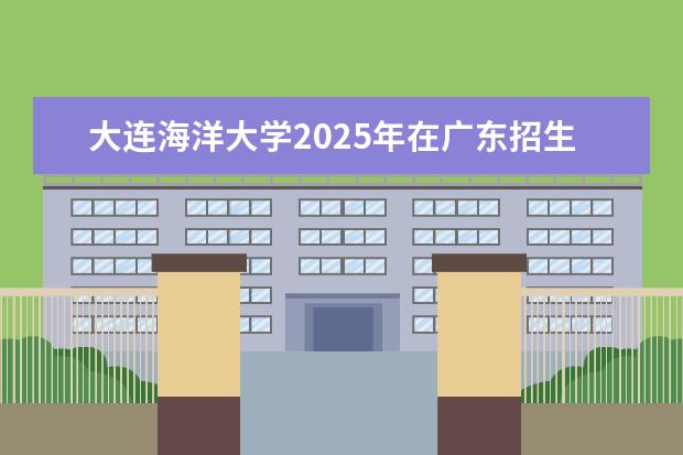 大连海洋大学2025年在广东招生批次及专业参考