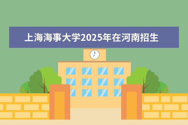 上海海事大学2025年在河南招生批次及专业参考（2026参考）