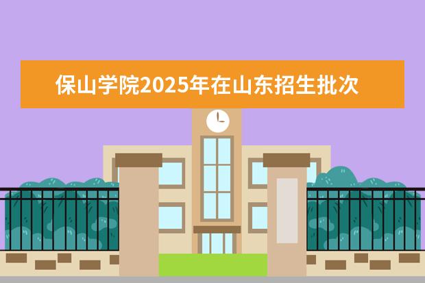 保山学院2025年在山东招生批次及专业参考（2026参考）
