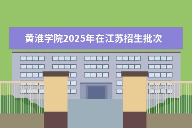 黄淮学院2025年在江苏招生批次及专业参考(2026参考)
