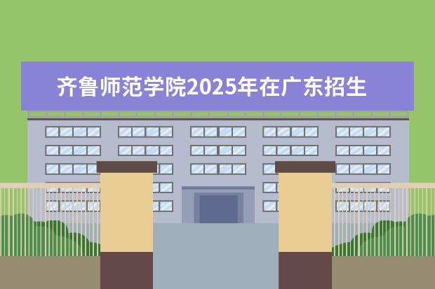 齐鲁师范学院2025年在广东招生批次及专业参考