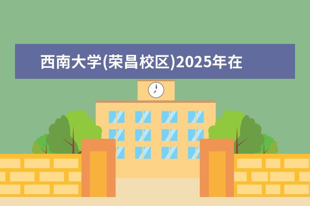 西南大学(荣昌校区)2025年在广东招生批次及专业参考