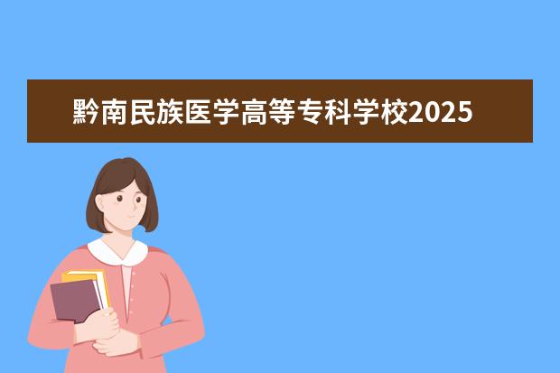 黔南民族医学高等专科学校2025年在河南招生批次及专业参考（2026参考）