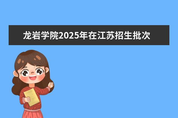 龙岩学院2025年在江苏招生批次及专业参考（2026参考）