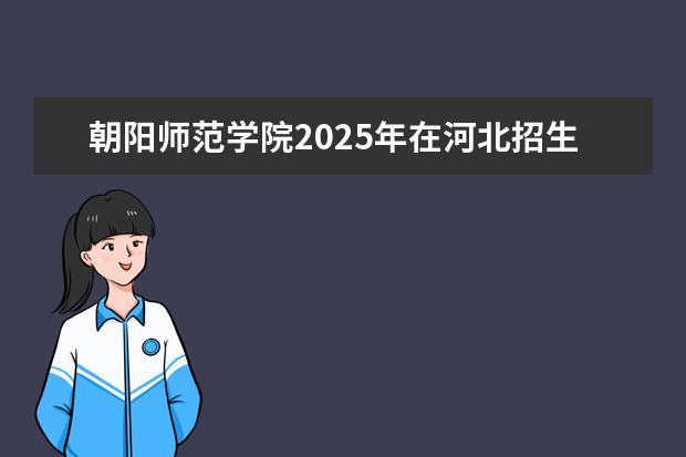 朝阳师范学院2025年在河北招生批次及专业参考（2026参考）